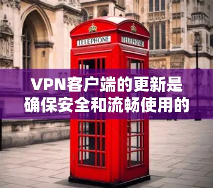 VPN客户端的更新是确保安全和流畅使用的关键步骤，以下是一步步的指南