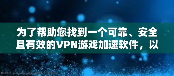 为了帮助您找到一个可靠、安全且有效的VPN游戏加速软件，以下是分步指南
