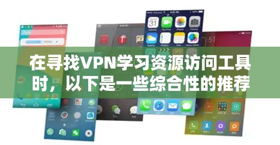 在寻找VPN学习资源访问工具时，以下是一些综合性的推荐，能够帮助您高效地访问各种学习资源