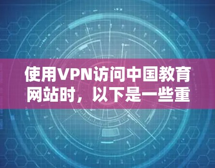 使用VPN访问中国教育网站时，以下是一些重要的注意事项和步骤，确保安全