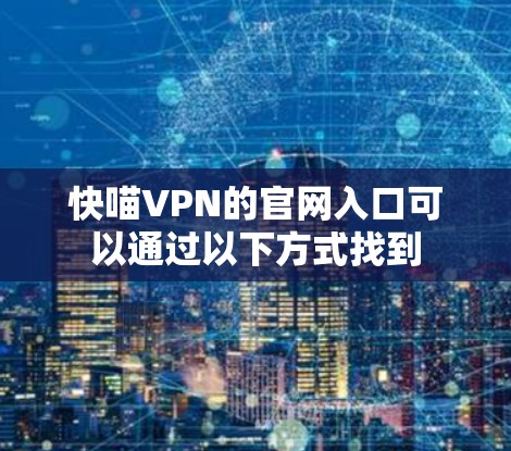 快喵VPN的官网入口可以通过以下方式找到