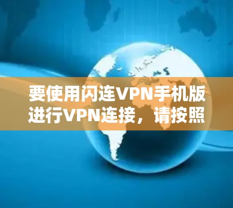 要使用闪连VPN手机版进行VPN连接，请按照以下步骤操作
