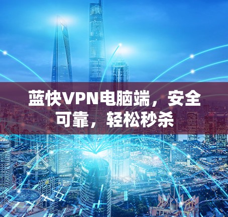 蓝快VPN电脑端，安全可靠，轻松秒杀