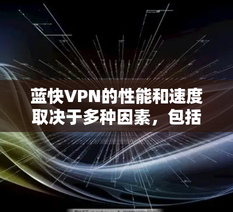 蓝快VPN的性能和速度取决于多种因素，包括服务器、网络连接、硬件性能等因素。以下是一些常见的VPN速度体验和建议
