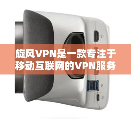 旋风VPN是一款专注于移动互联网的VPN服务，提供高效、安全的网络连接体验。以下是其主要功能的详细分析
