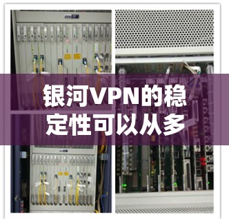 银河VPN的稳定性可以从多个角度进行评测，包括加密技术、连接速度、用户体验、市场定位以及用户反馈。以下是针对银河VPN的稳定性的评测
