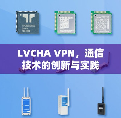 LVCHA VPN，通信技术的创新与实践