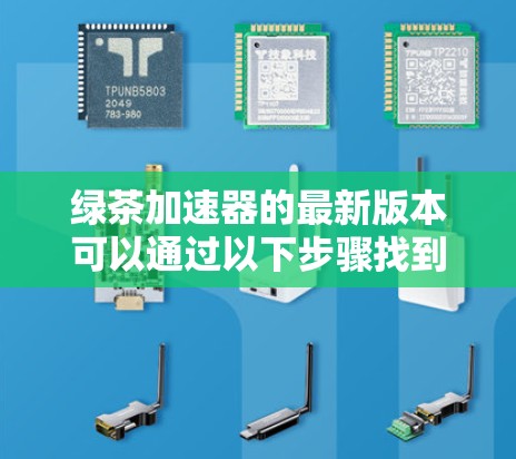绿茶加速器的最新版本可以通过以下步骤找到