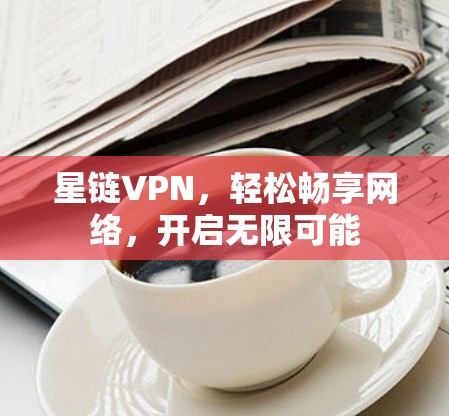 星链VPN，轻松畅享网络，开启无限可能