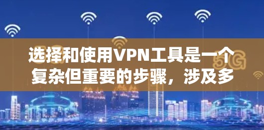选择和使用VPN工具是一个复杂但重要的步骤，涉及多个方面，从基本概念到功能应用，再到安全措施，都需要仔细考虑。以下是一个结构化的指南，帮助您系统地理解和应用VPN工具