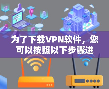 为了下载VPN软件，您可以按照以下步骤进行