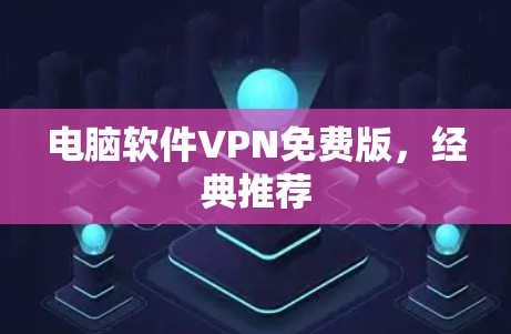 电脑软件VPN免费版，经典推荐