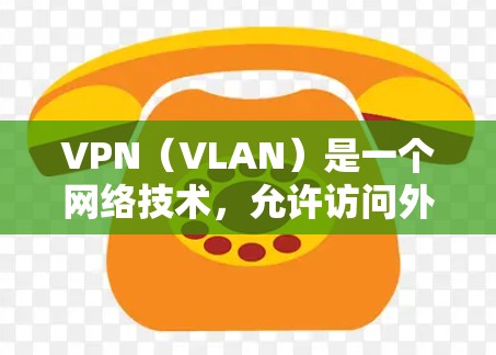 VPN（VLAN）是一个网络技术，允许访问外部网络，同时在本地网络上使用。以下是关于VPN的基本步骤和使用指南