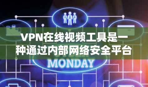 VPN在线视频工具是一种通过内部网络安全平台将外网的视频或文件加密传输到内部服务器，以便在没有VPN服务器的情况下观看的手段。以下是对VPN在线视频工具的详细步骤和注意事项