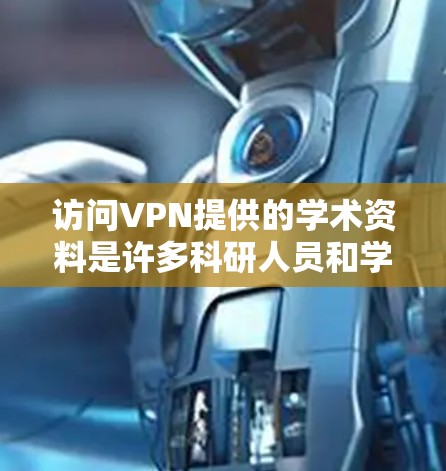 访问VPN提供的学术资料是许多科研人员和学生非常实用的功能之一。以下是一个详细的步骤指南，帮助您有效地访问VPN提供的学术资料