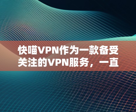 快喵VPN作为一款备受关注的VPN服务，一直在不断地进行更新以优化用户体验和功能。以下是关于快喵VPN的最新更新说明