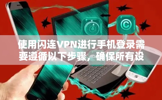 使用闪连VPN进行手机登录需要遵循以下步骤，确保所有设置正确无误