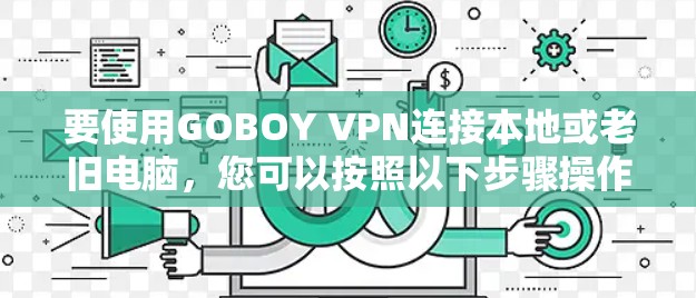要使用GOBOY VPN连接本地或老旧电脑，您可以按照以下步骤操作