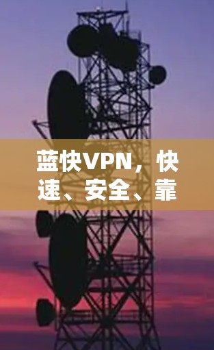 蓝快VPN，快速、安全、靠谱