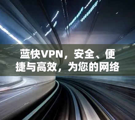蓝快VPN，安全、便捷与高效，为您的网络保驾护航！