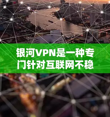银河VPN是一种专门针对互联网不稳定用户设计的VPN服务，旨在提供安全、便捷的网络连接。以下是一个详细的使用指南，帮助您顺利使用银河VPN