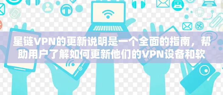 星链VPN的更新说明是一个全面的指南，帮助用户了解如何更新他们的VPN设备和软件，确保安全和稳定运行。以下是对星链VPN更新说明的详细总结