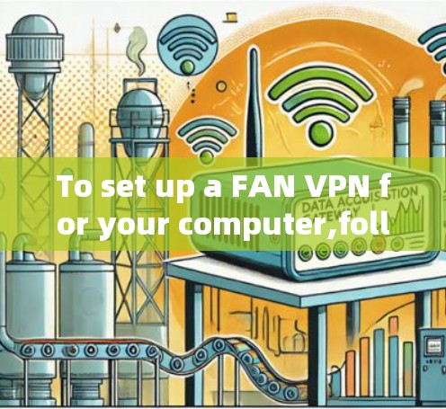 To set up a FAN VPN for your computer,follow these organized steps: