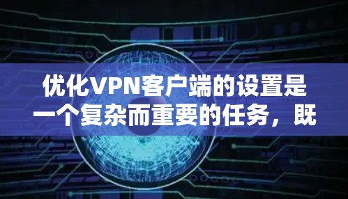 优化VPN客户端的设置是一个复杂而重要的任务，既要确保数据安全，又要提升用户体验。以下是一个有条理的优化步骤指南
