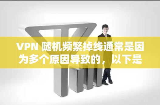 VPN 随机频繁掉线通常是因为多个原因导致的，以下是一些可能的原因及修复建议