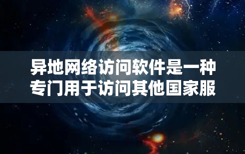 异地网络访问软件是一种专门用于访问其他国家服务器的工具，能够方便用户在线上访问这些服务器。以下是对该软件的详细介绍