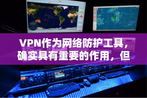 VPN作为网络防护工具，确实具有重要的作用，但其使用需要综合考虑多个因素。以下是对VPN的详细分析