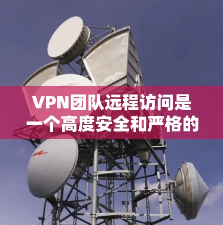 VPN团队远程访问是一个高度安全和严格的问题，需要从多个角度进行预防和管理。以下是详细的解决方案