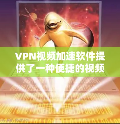 VPN视频加速软件提供了一种便捷的视频播放方式，通过加密连接将外网流量用于内网，从而减少延迟，方便观看国外视频。以下是使用这些软件的基本步骤和注意事项