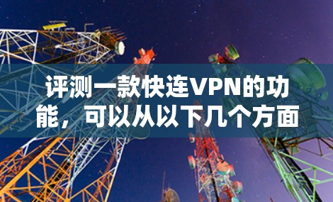 评测一款快连VPN的功能，可以从以下几个方面进行详细评估，确保报告全面且准确