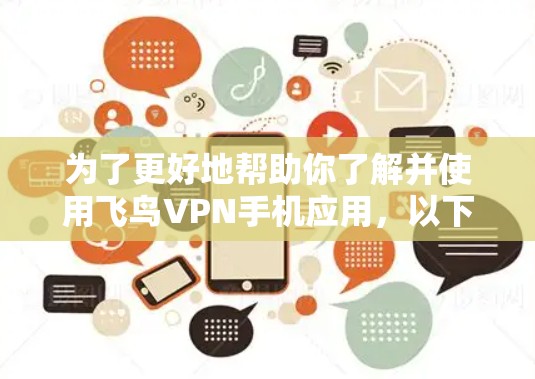 为了更好地帮助你了解并使用飞鸟VPN手机应用，以下是分步骤的总结