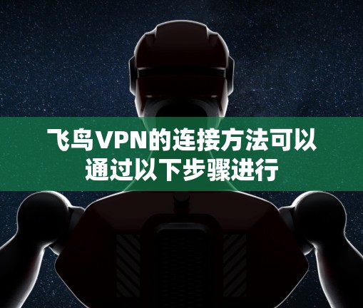 飞鸟VPN的连接方法可以通过以下步骤进行