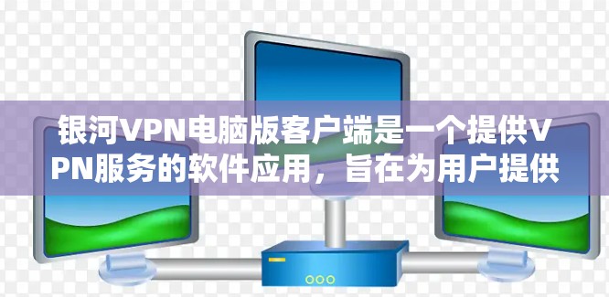 银河VPN电脑版客户端是一个提供VPN服务的软件应用，旨在为用户提供安全、便捷的网络连接体验。以下是关于银河VPN电脑版客户端的一些关键信息和操作步骤