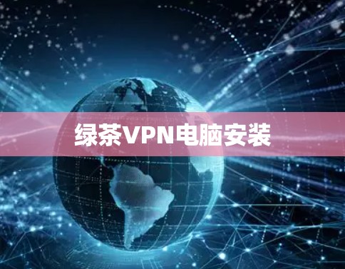 绿茶VPN电脑安装