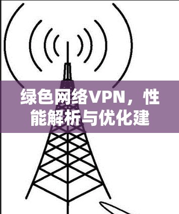 绿色网络VPN，性能解析与优化建议