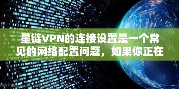 星链VPN的连接设置是一个常见的网络配置问题，如果你正在使用星链VPN，想要连接多个VPN或创建一个本地的VPN网络，下面是一些详细的步骤和设置信息