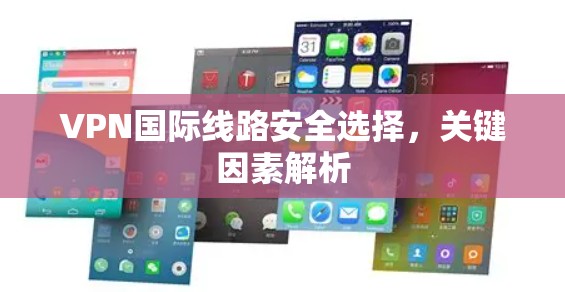 VPN国际线路安全选择，关键因素解析
