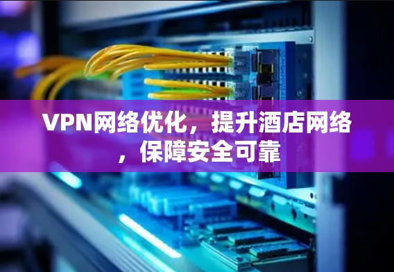 VPN网络优化，提升酒店网络，保障安全可靠