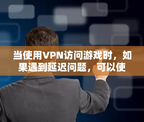 当使用VPN访问游戏时，如果遇到延迟问题，可以使用以下工具来检测和解决延迟