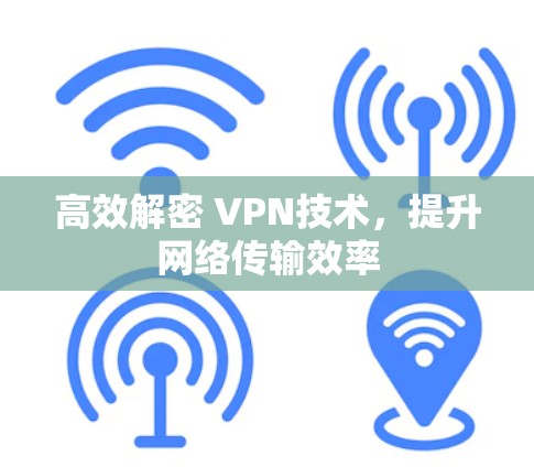 高效解密 VPN技术，提升网络传输效率