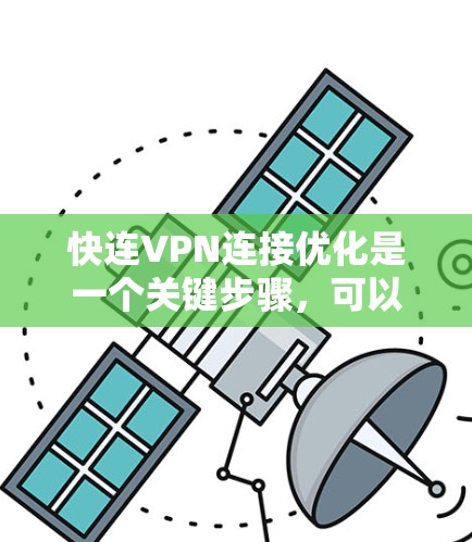 快连VPN连接优化是一个关键步骤，可以提升VPN的稳定性、性能和安全性。以下是详细的优化步骤