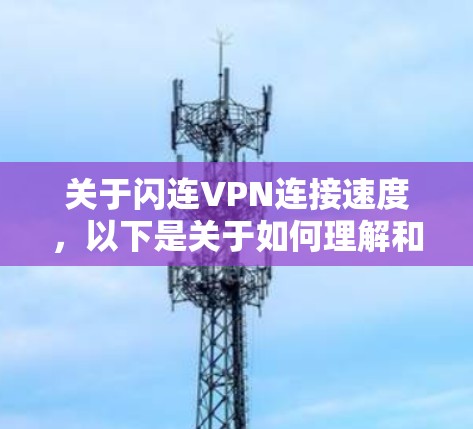 关于闪连VPN连接速度，以下是关于如何理解和处理相关问题的思考