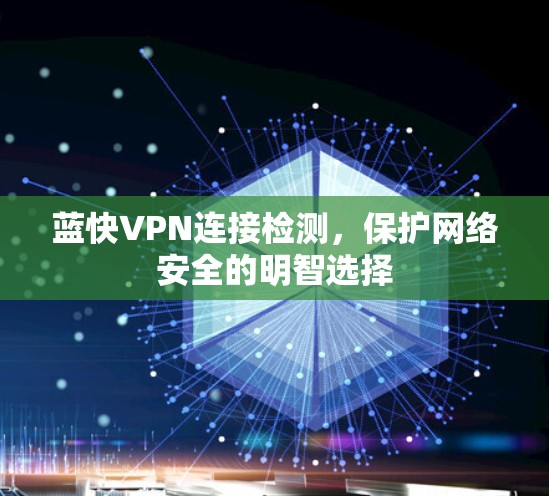 蓝快VPN连接检测，保护网络安全的明智选择