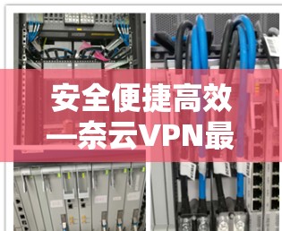 安全便捷高效—奈云VPN最新版本
