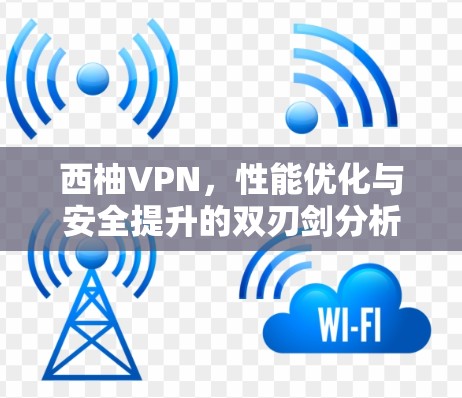西柚VPN，性能优化与安全提升的双刃剑分析