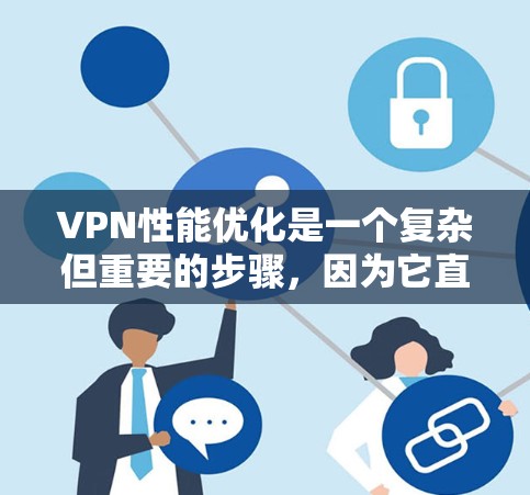 VPN性能优化是一个复杂但重要的步骤，因为它直接关系到网络的安全性和用户体验。以下是对VPN性能优化的详细指南
